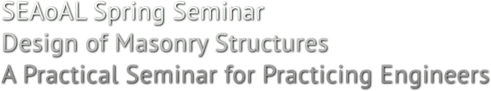 SEAoAL Spring Seminar Design of Masonry Structures A Practical Seminar for Practicing Engineers