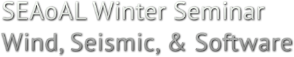 SEAoAL Winter Seminar Wind, Seismic, &amp; Software